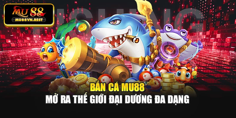 Bắn cá MU88 mở ra thế giới đại dương đa dạng