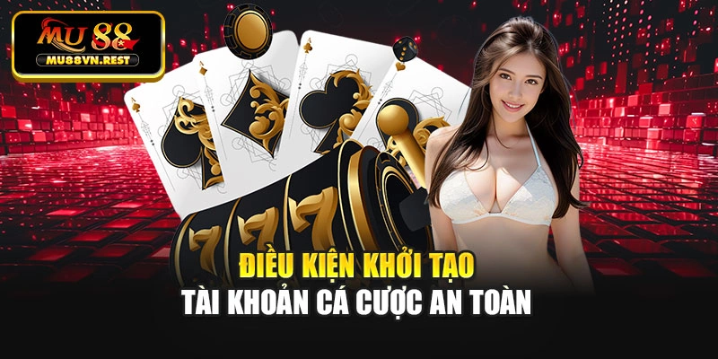 Điều kiện khởi tạo tài khoản cá cược an toàn