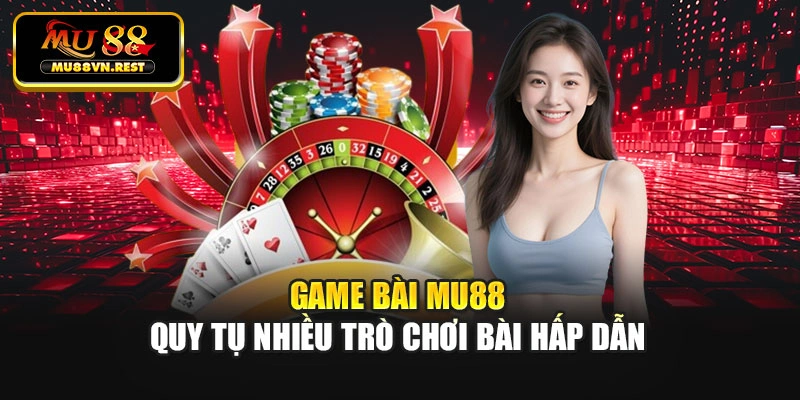 Game bài MU88 quy tụ nhiều trò chơi bài hấp dẫn