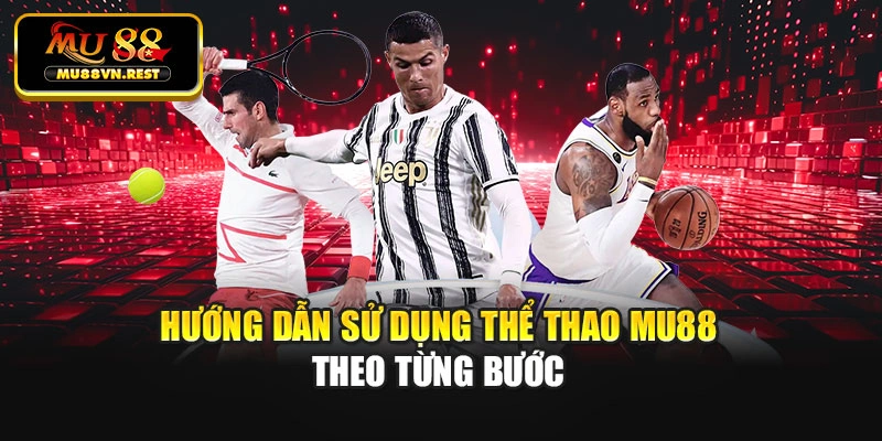 Hướng dẫn sử dụng thể thao MU88 theo từng bước