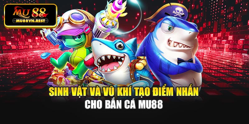 Sinh vật và vũ khí tạo điểm nhấn cho bắn cá MU88