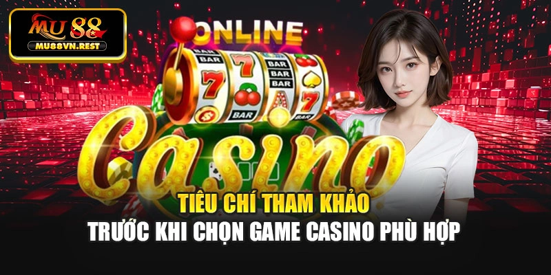 Tiêu chí tham khảo trước khi chọn game casino phù hợp