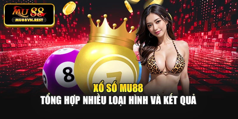 Xổ số MU88 tổng hợp nhiều loại hình và kết quả